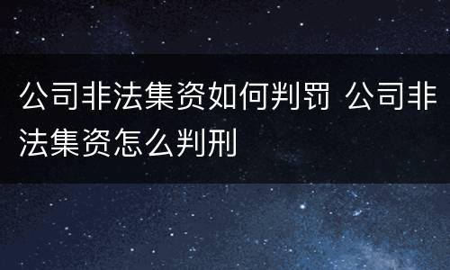 公司非法集资如何判罚 公司非法集资怎么判刑