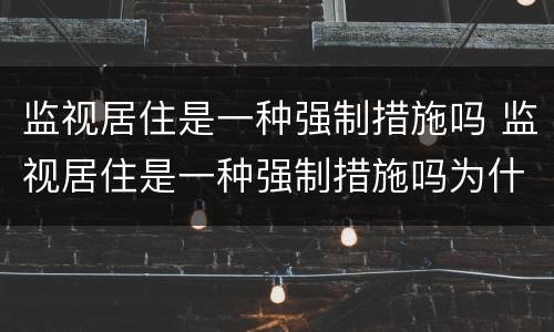 监视居住是一种强制措施吗 监视居住是一种强制措施吗为什么