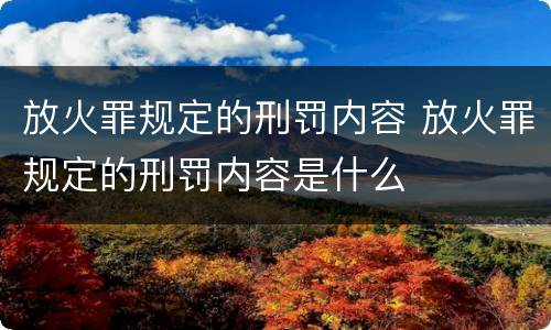 放火罪规定的刑罚内容 放火罪规定的刑罚内容是什么
