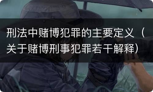 刑法中赌博犯罪的主要定义（关于赌博刑事犯罪若干解释）