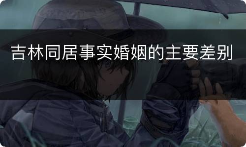 吉林同居事实婚姻的主要差别