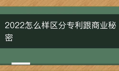 2022怎么样区分专利跟商业秘密