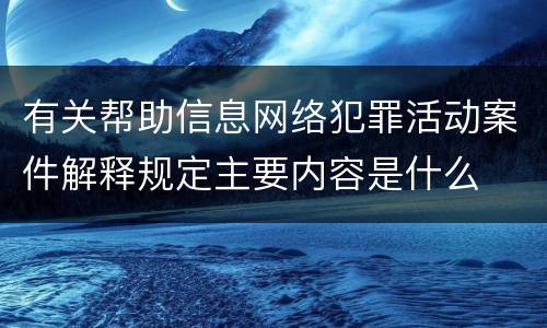 有关帮助信息网络犯罪活动案件解释规定主要内容是什么