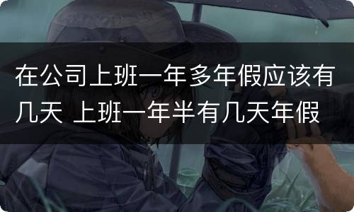 在公司上班一年多年假应该有几天 上班一年半有几天年假
