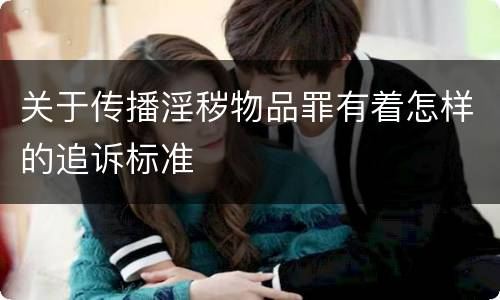 关于传播淫秽物品罪有着怎样的追诉标准
