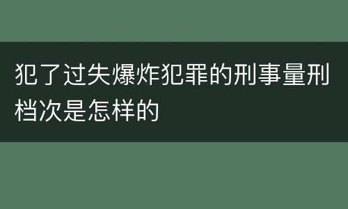 犯了过失爆炸犯罪的刑事量刑档次是怎样的