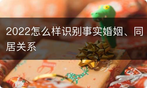 2022怎么样识别事实婚姻、同居关系