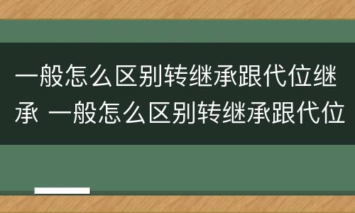 一般怎么区别转继承跟代位继承 一般怎么区别转继承跟代位继承的