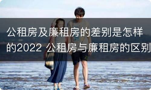 公租房及廉租房的差别是怎样的2022 公租房与廉租房的区别都在此,别再搞错了!