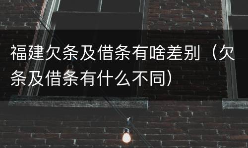 福建欠条及借条有啥差别（欠条及借条有什么不同）