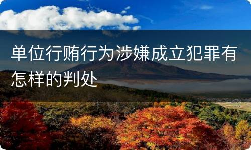 单位行贿行为涉嫌成立犯罪有怎样的判处
