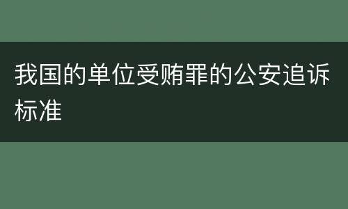 我国的单位受贿罪的公安追诉标准