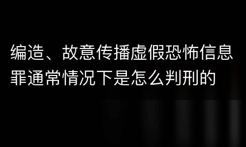 编造、故意传播虚假恐怖信息罪通常情况下是怎么判刑的