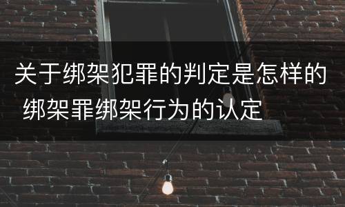 关于绑架犯罪的判定是怎样的 绑架罪绑架行为的认定