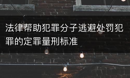 法律帮助犯罪分子逃避处罚犯罪的定罪量刑标准