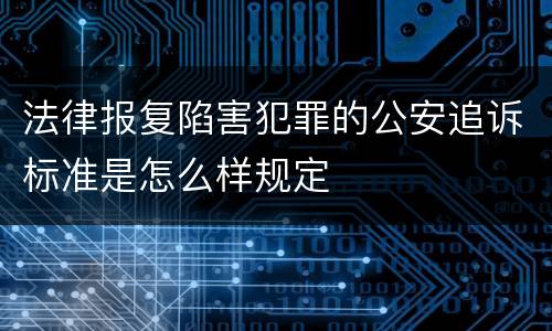 法律报复陷害犯罪的公安追诉标准是怎么样规定