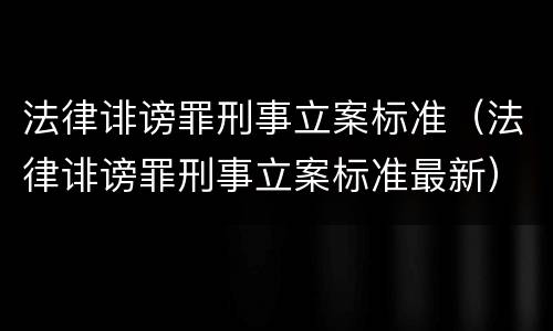 法律诽谤罪刑事立案标准（法律诽谤罪刑事立案标准最新）