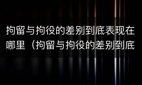 拘留与拘役的差别到底表现在哪里（拘留与拘役的差别到底表现在哪里呢）