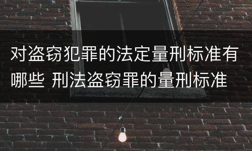对盗窃犯罪的法定量刑标准有哪些 刑法盗窃罪的量刑标准