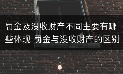 罚金及没收财产不同主要有哪些体现 罚金与没收财产的区别和联系