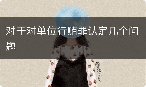 对于对单位行贿罪认定几个问题