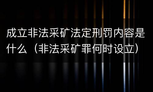 成立非法采矿法定刑罚内容是什么（非法采矿罪何时设立）