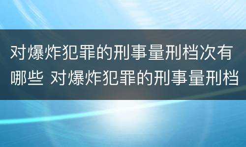 对爆炸犯罪的刑事量刑档次有哪些 对爆炸犯罪的刑事量刑档次有哪些要求