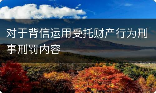 对于背信运用受托财产行为刑事刑罚内容