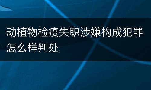 动植物检疫失职涉嫌构成犯罪怎么样判处