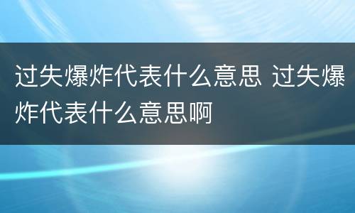 过失爆炸代表什么意思 过失爆炸代表什么意思啊