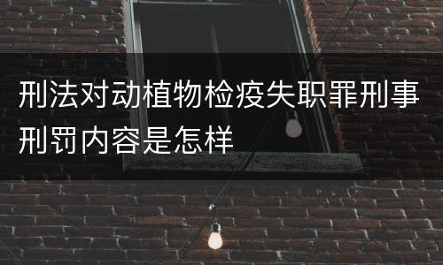 刑法对动植物检疫失职罪刑事刑罚内容是怎样