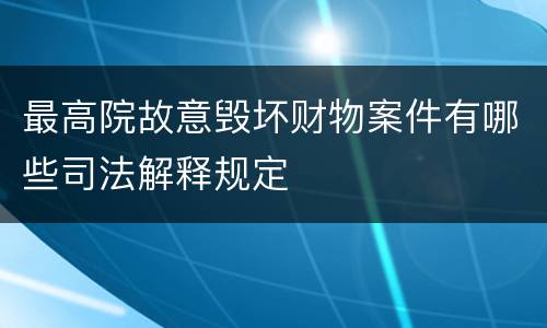 最高院故意毁坏财物案件有哪些司法解释规定