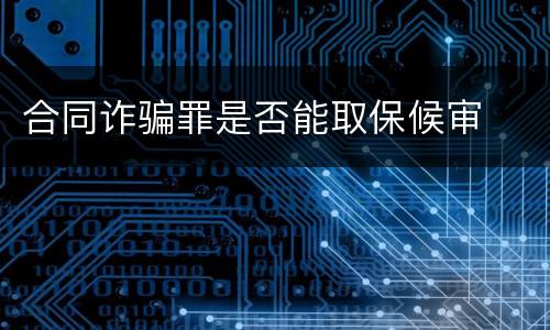 合同诈骗罪是否能取保候审