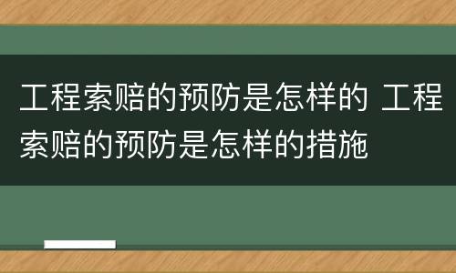 工程索赔的预防是怎样的 工程索赔的预防是怎样的措施