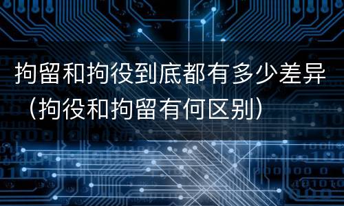 拘留和拘役到底都有多少差异（拘役和拘留有何区别）