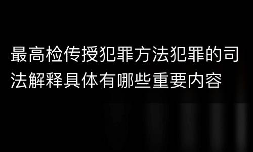 最高检传授犯罪方法犯罪的司法解释具体有哪些重要内容