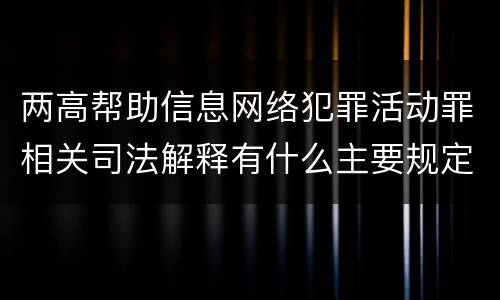 两高帮助信息网络犯罪活动罪相关司法解释有什么主要规定