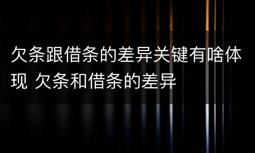 欠条跟借条的差异关键有啥体现 欠条和借条的差异
