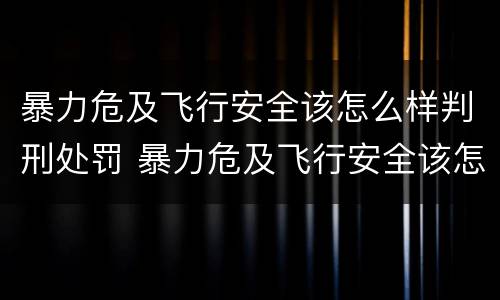 暴力危及飞行安全该怎么样判刑处罚 暴力危及飞行安全该怎么样判刑处罚依据