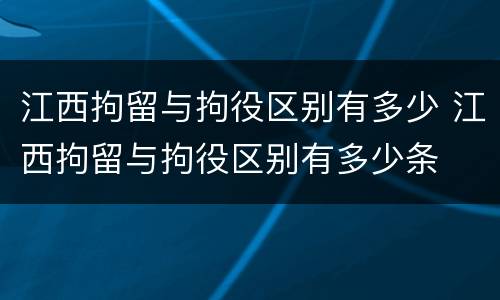 江西拘留与拘役区别有多少 江西拘留与拘役区别有多少条