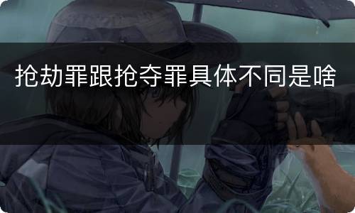 抢劫罪跟抢夺罪具体不同是啥