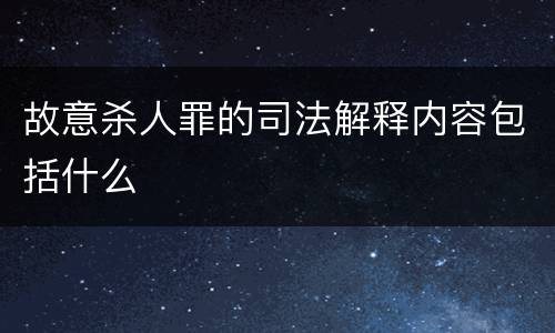 故意杀人罪的司法解释内容包括什么