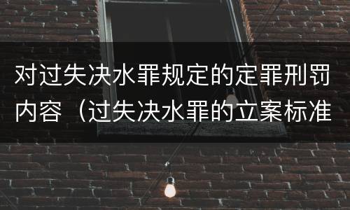 对过失决水罪规定的定罪刑罚内容（过失决水罪的立案标准）
