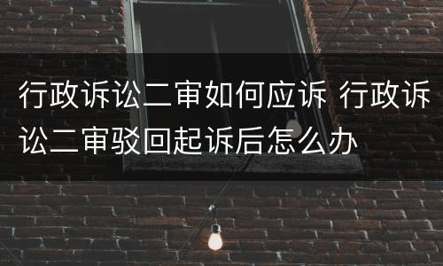 行政诉讼二审如何应诉 行政诉讼二审驳回起诉后怎么办