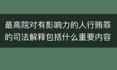 最高院对有影响力的人行贿罪的司法解释包括什么重要内容