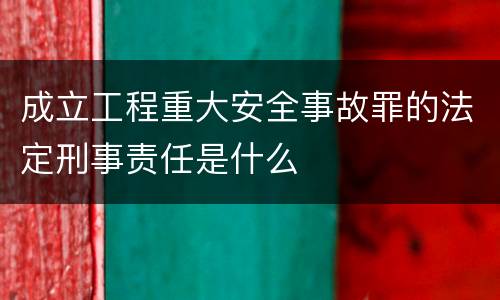 成立工程重大安全事故罪的法定刑事责任是什么
