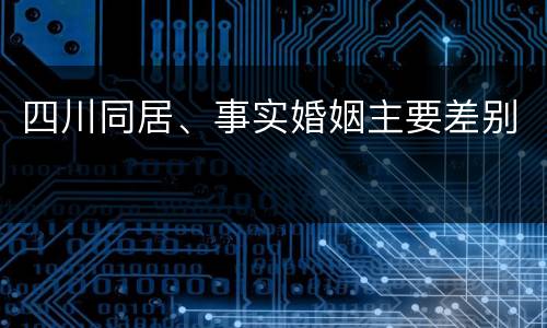 四川同居、事实婚姻主要差别