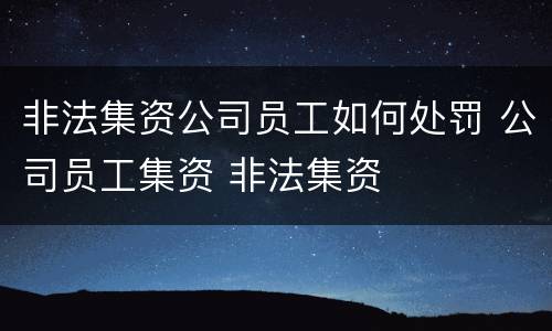 非法集资公司员工如何处罚 公司员工集资 非法集资