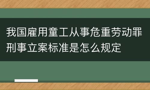 我国雇用童工从事危重劳动罪刑事立案标准是怎么规定