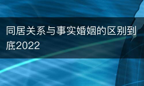 同居关系与事实婚姻的区别到底2022
